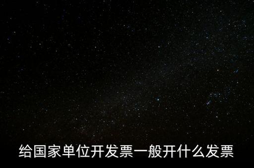 國(guó)家部門(mén) 什么發(fā)票是正規(guī)的，給國(guó)家單位開(kāi)發(fā)票一般開(kāi)什么發(fā)票