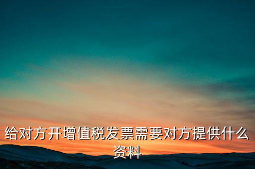 讓別人開票稅款交納需要簽訂什么，給對(duì)方開增值稅發(fā)票需要對(duì)方提供什么資料