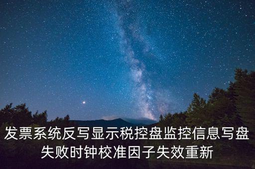 發(fā)票系統(tǒng)反寫(xiě)顯示稅控盤(pán)監(jiān)控信息寫(xiě)盤(pán)失敗時(shí)鐘校準(zhǔn)因子失效重新