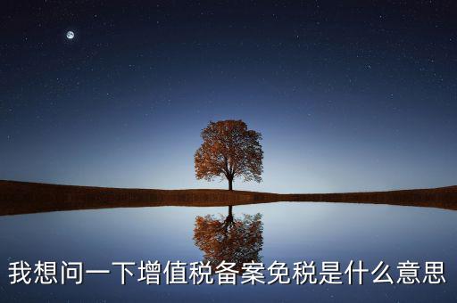 增值稅網(wǎng)上備案是什么意思，公司剛成立請(qǐng)問到稅務(wù)局備案是什么意思