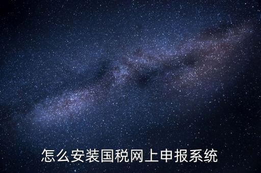 南陽國稅申報需要下載什么系統(tǒng)，怎么安裝國稅網(wǎng)上申報系統(tǒng)