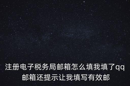 電子稅務(wù)局賬號(hào)是什么意思，注冊(cè)電子稅務(wù)局郵箱怎么填我填了qq 郵箱還提示讓我填寫有效郵