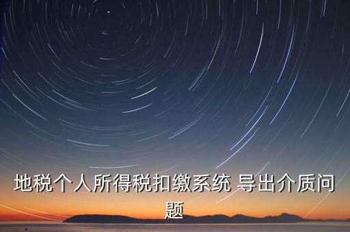 稅務(wù)介質(zhì)導(dǎo)出 什么意思，地稅個人所得稅扣繳系統(tǒng) 導(dǎo)出介質(zhì)問題
