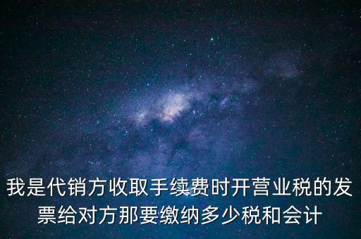 代銷商品手續(xù)費(fèi)交什么稅，一般納稅人收取的代銷手續(xù)費(fèi)繳納什么稅
