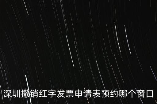 深圳撤銷紅字發(fā)票申請表預(yù)約哪個(gè)窗口