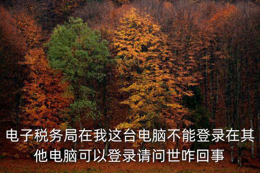 重慶電子稅務(wù)局為什么登不上，為什么登錄重慶稅務(wù)注冊(cè)了卻登錄不上顯示不存在