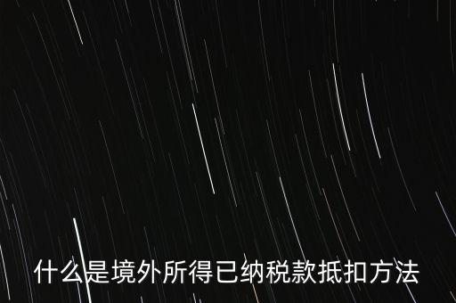 什么是境外所得已納稅額，什么是境外所得已納稅款抵扣方法