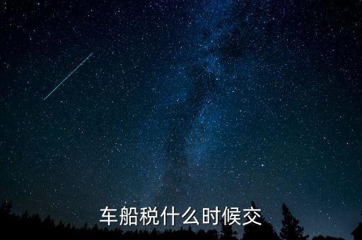 車船稅每年什么時候申報(bào)，車船稅法什么時候交 是買車時交之后不在交還是每年都交