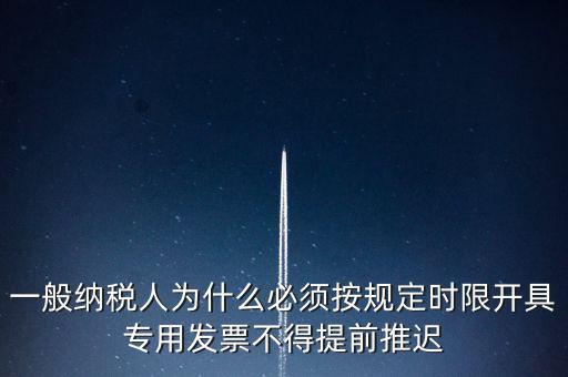 什么是提前開票，一般納稅人為什么必須按規(guī)定時限開具專用發(fā)票不得提前推遲