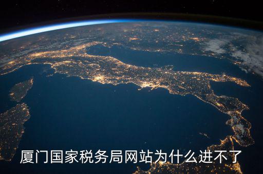 廈門國家稅務局網站為什么進不了