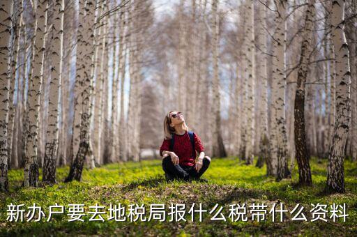 新成立企業(yè)去地稅局確定稅種需要帶什么資料，新辦戶(hù)要去地稅局報(bào)什么稅帶什么資料