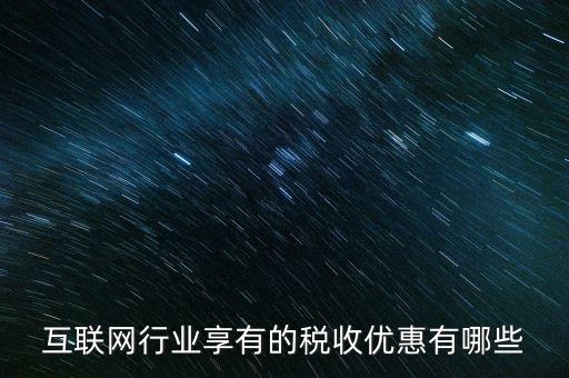 互聯(lián)網(wǎng)行業(yè)交什么稅，互聯(lián)網(wǎng)公司在稅收上有何政策