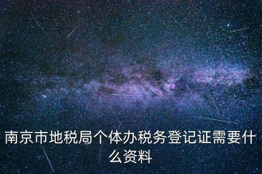 南京辦地稅需要什么資料，辦理地稅需要準(zhǔn)備什么材料