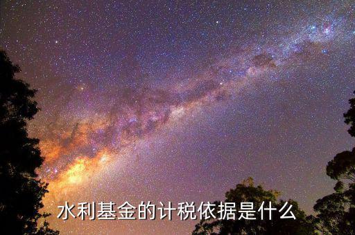 湖南省水利基金計(jì)稅依據(jù)是什么，水利基金的計(jì)稅依據(jù)是什么