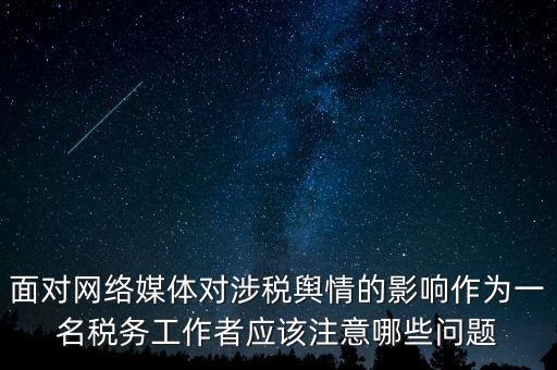 面對網絡媒體對涉稅輿情的影響作為一名稅務工作者應該注意哪些問題
