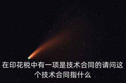 印花稅技術(shù)合同指什么，需要交印花稅的技術(shù)合同包含哪些