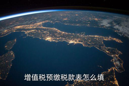 預(yù)交稅款表是什么，增值稅預(yù)繳稅款表怎么填
