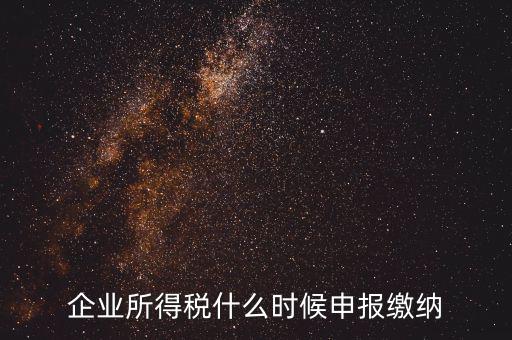 居民企業(yè)所得稅什么時候申報，企業(yè)所得稅多久申報一次