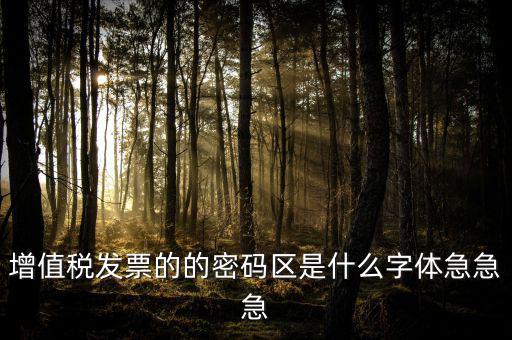 發(fā)票密碼區(qū)是什么字體，增值稅發(fā)票的的密碼區(qū)是什么字體急急急