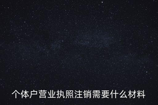 個(gè)體戶(hù)營(yíng)業(yè)執(zhí)照注銷(xiāo)需要什么材料