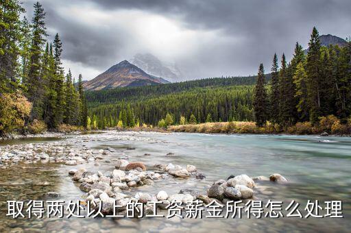 兩處報(bào)工薪有沒有什么問題，取得兩處以上的工資薪金所得怎么處理