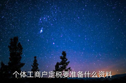 個體戶定稅需要什么資料，個體工商戶定稅要準(zhǔn)備什么資料