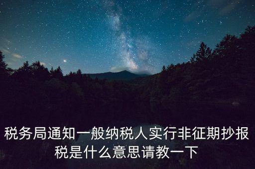 什么是非征期抄報(bào)稅，請(qǐng)教抄稅處理中什么是征期與非征期謝謝大家