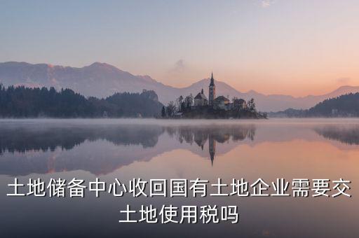 土地收儲 企業(yè)要交什么稅，企業(yè)購買土地需繳納哪些稅