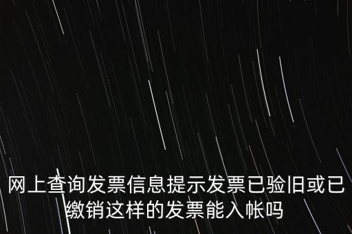 驗(yàn)舊繳銷什么意思，網(wǎng)上查詢發(fā)票信息提示發(fā)票已驗(yàn)舊或已繳銷這樣的發(fā)票能入帳嗎