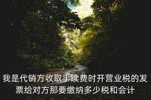 我是代銷方收取手續(xù)費(fèi)時(shí)開營業(yè)稅的發(fā)票給對方那要繳納多少稅和會計(jì)