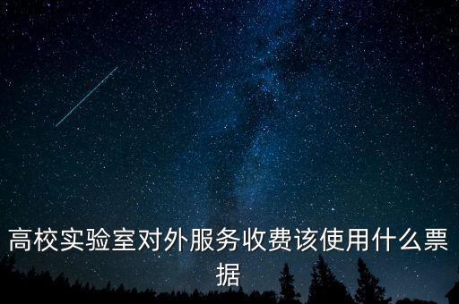 外籍學(xué)生收費(fèi)使用什么票據(jù)，高校實(shí)驗(yàn)室對(duì)外服務(wù)收費(fèi)該使用什么票據(jù)