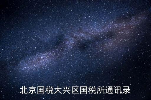 大興國稅七所做什么，大興區(qū)國稅七所