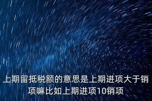 上期留抵稅額的意思是上期進(jìn)項大于銷項嘛比如上期進(jìn)項10銷項
