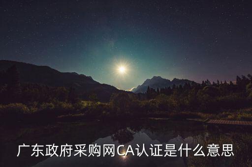 ca認證是什么意思，廣東政府采購網(wǎng)CA認證是什么意思