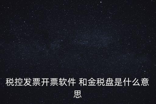 什么叫稅控盤，稅控發(fā)票開(kāi)票軟件 和金稅盤是什么意思