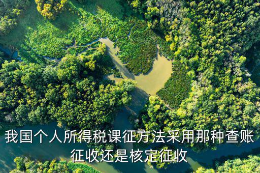 什么事核定征收，我國(guó)個(gè)人所得稅課征方法采用那種查賬征收還是核定征收