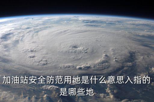 安全防范用地是指什么，為什么要對加油站安全防范用地面積進行確認