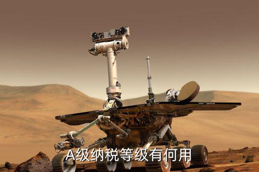 國稅評級有什么用，A級納稅等級有何用