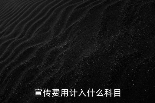 廣告宣傳費(fèi)屬于什么，宣傳費(fèi)用計(jì)入哪個(gè)科目