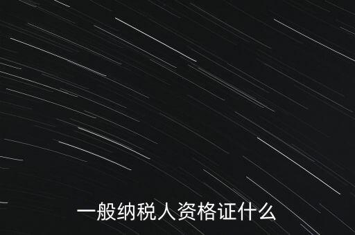 一般納稅人證是什么，請問一般納稅人應(yīng)有什么證
