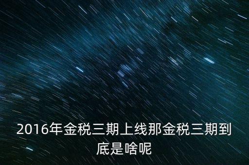 2016年金稅三期上線(xiàn)那金稅三期到底是啥呢