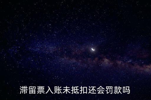 滯留票不抵扣有什么后果，關于滯留票的問題