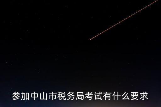 考廣州地稅要什么條件，參加中山市稅務(wù)局考試有什么要求