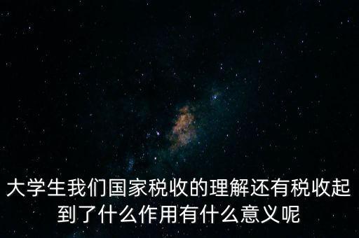 稅收上因國家建設(shè)需要什么理解，大學(xué)生我們國家稅收的理解還有稅收起到了什么作用有什么意義呢