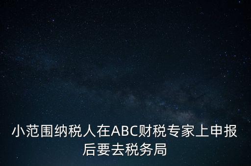 小范圍納稅人在ABC財(cái)稅專(zhuān)家上申報(bào)后要去稅務(wù)局