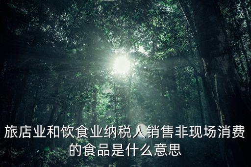 什么叫非現(xiàn)場消費(fèi)食品，銷售非現(xiàn)場消費(fèi)的食物就屬于銷售貨物按17稅率計(jì)算但是我看到