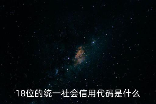 18位的統(tǒng)一社會(huì)信用代碼是什么，社會(huì)信用統(tǒng)一代碼是哪18位數(shù)字