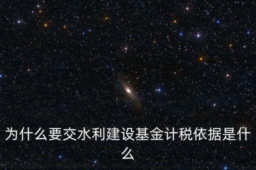 地方水利建設(shè)基金說明了什么，為什么要交水利建設(shè)基金計稅依據(jù)是什么