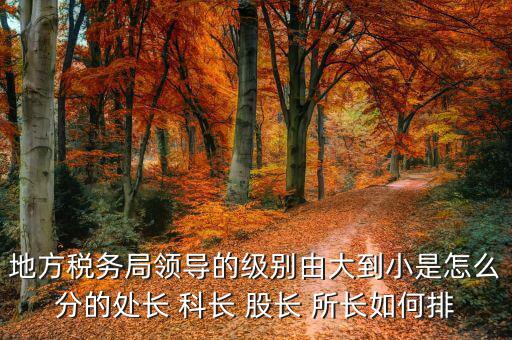 市地稅局科長什么級別，社保分局和稅務(wù)分局的科長股長是屬于哪類等級的官