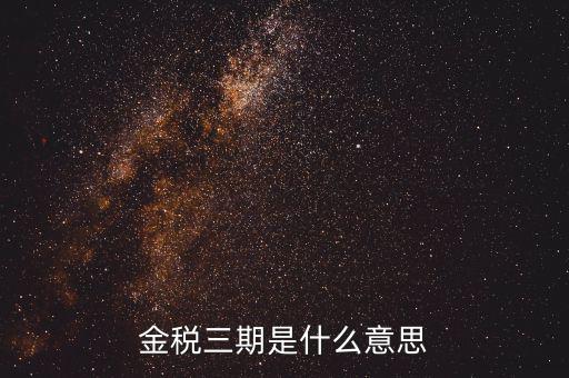 金三稅都包括什么意思，金稅三期是什么意思